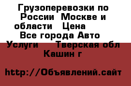 Грузоперевозки по России, Москве и области › Цена ­ 100 - Все города Авто » Услуги   . Тверская обл.,Кашин г.